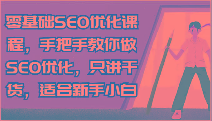 零基础SEO优化课程,手把手教你做SEO优化,只讲干货,适合新手小白-易创云