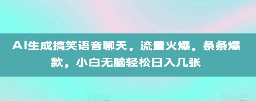 AI生成搞笑语音聊天，流量火爆，条条爆款，小白无脑轻松日入几张【揭秘】-易创云