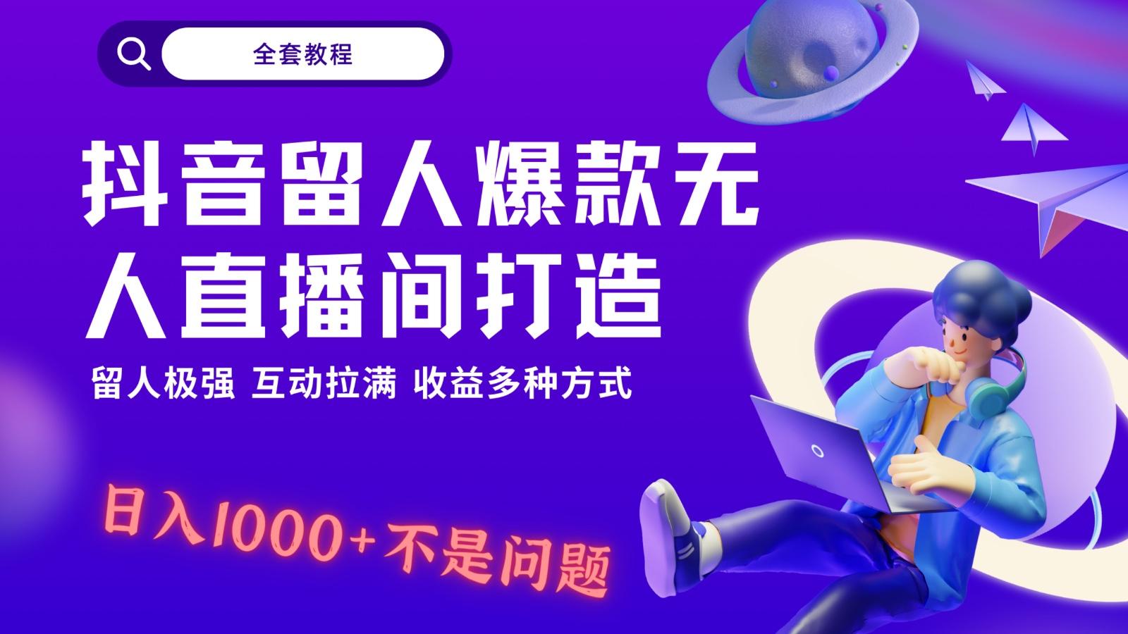 抖音留人超强无人直播间打造，解放双手，日入1k+简简单单、互动拉满！-易创云