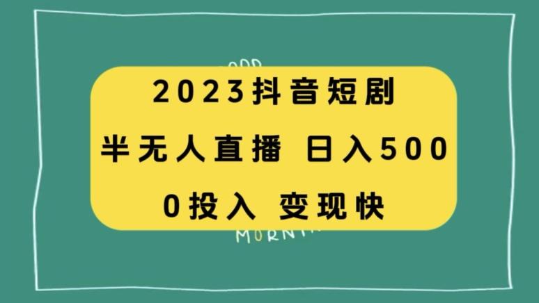 2023抖音短剧半无人直播，日入500+，附短剧素材和直播教程-易创云