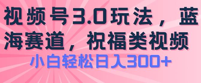 2024视频号蓝海项目,祝福类玩法3.0,操作简单易上手,日入300+【揭秘】-易创云