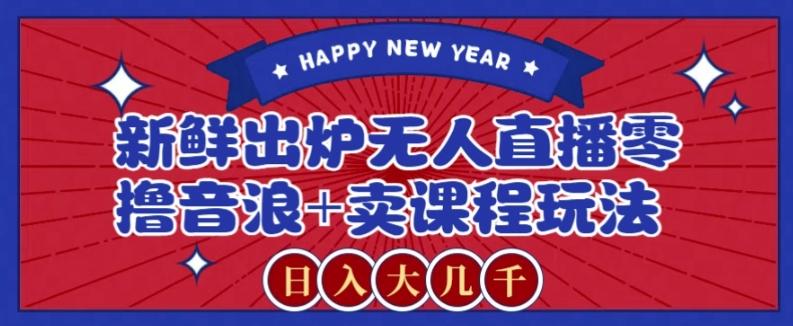 2024最新无人直播零撸音浪+卖课程玩法，日入大几千不是梦【揭秘】-易创云