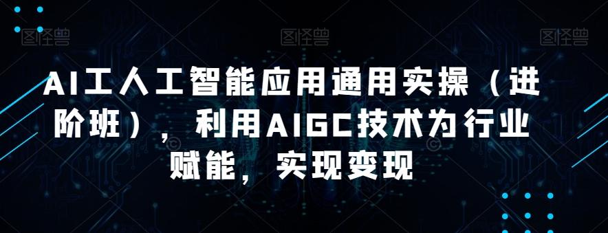AI工人工智能应用通用实操（进阶班），利用AIGC技术为行业赋能，实现变现-易创云