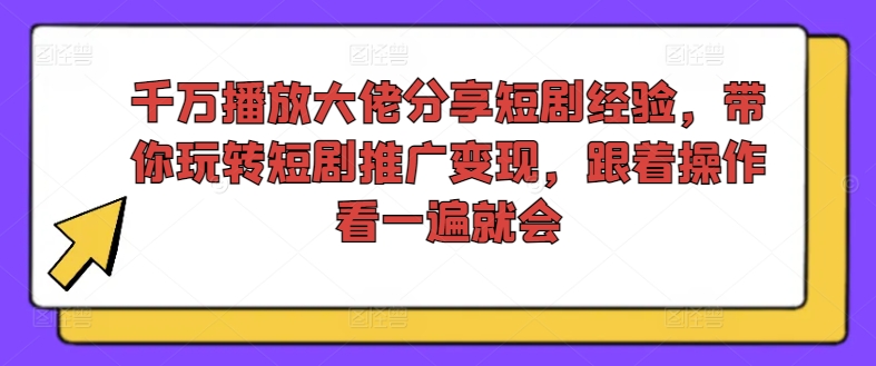 千万播放大佬分享短剧经验,带你玩转短剧推广变现,跟着操作看一遍就会-易创云