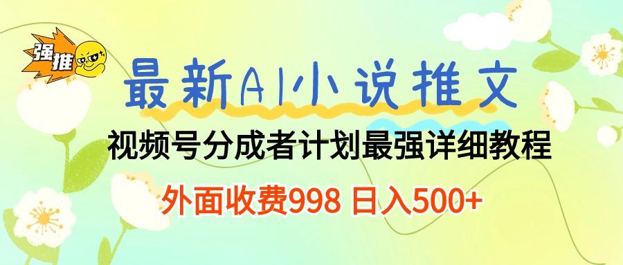 最新AI小说推文视频号分成计划 最强详细教程  日入500+-易创云