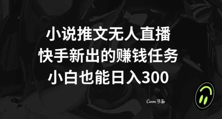 小说推文无人直播，快手新出的赚钱任务，小白也能日入300+【揭秘】-易创云