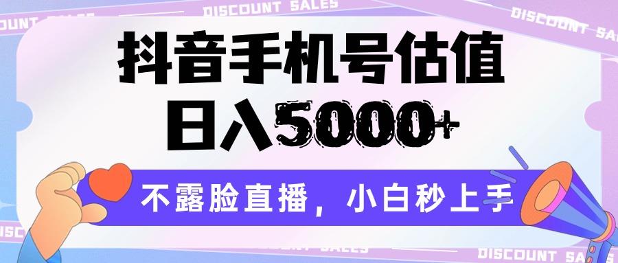 抖音手机号估值，日入5000+，不露脸直播，小白秒上手-易创云