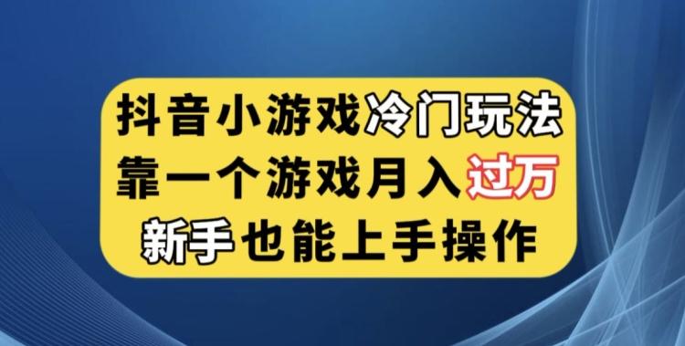 抖音小游戏冷门玩法，靠一个游戏月入过万，新手也能轻松上手【揭秘】-易创云