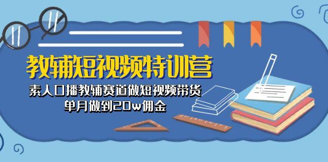 教辅-短视频特训营： 素人口播教辅赛道做短视频带货，单月做到20w佣金-易创云