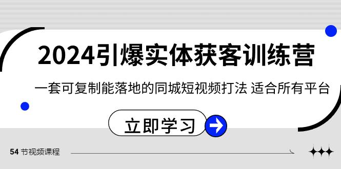 2024引爆实体获客训练营，一套可复制能落地的同城短视频打法，适合所有平台-易创云