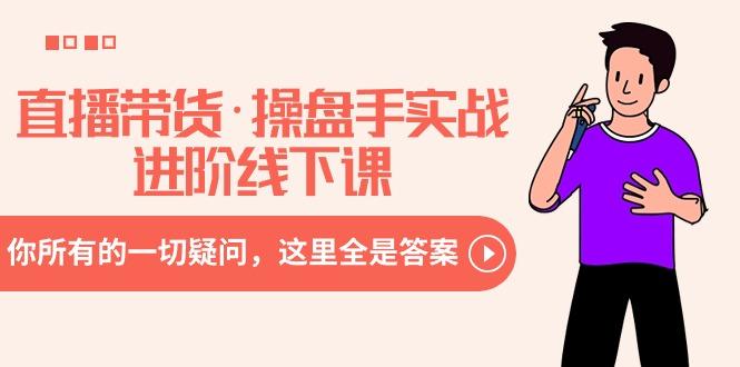 直播带货·操盘手实战进阶线下课:你所有的一切疑问,这里全是答案-易创云