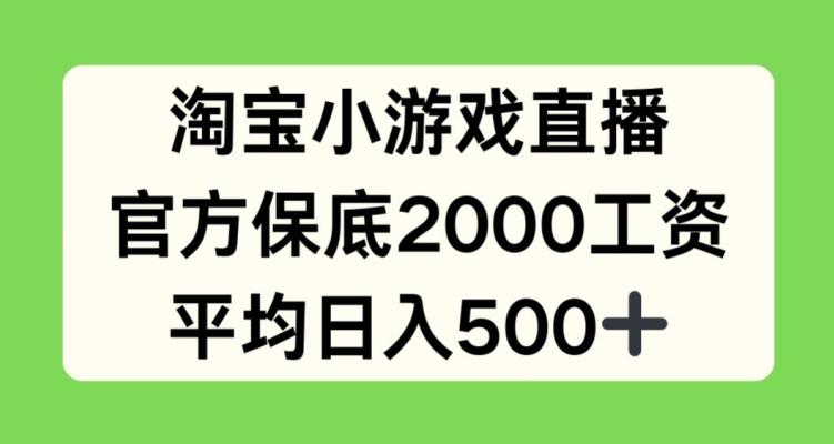 淘宝小游戏直播，官方保底2000工资，平均日入500+【揭秘】-易创云