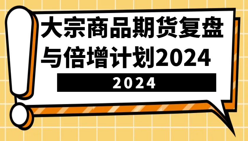 大宗商品期货复盘与倍增计划：识别市场趋势、优化交易策略，提升盈利能力！(更新)-易创云