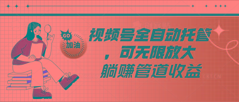 视频号全自动托管，有微信就能做的项目，可无限放大躺赚管道收益-易创云