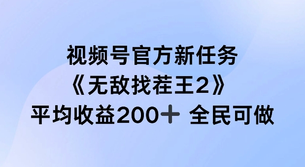 视频号官方新任务 ,无敌找茬王2, 单场收益200+全民可参与【揭秘】-易创云