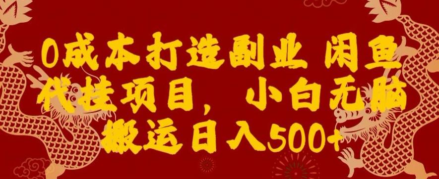 0成本打造副业闲鱼代挂项目，小白无脑搬运日入500+-易创云