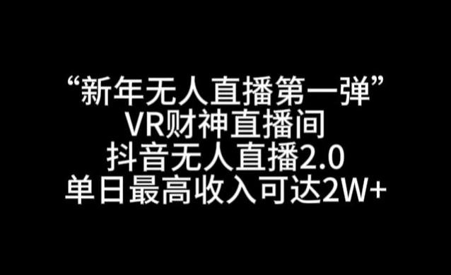 “新年无人直播第一弹“VR财神直播间，抖音无人直播2.0，单日最高收入可达2W+【揭秘】-易创云