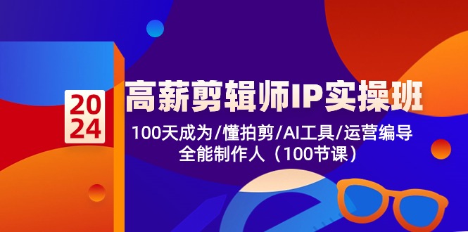 高薪-剪辑师IP实操班-第2期，100天成为懂拍剪/AI工具/运营编导/全能制作人-易创云