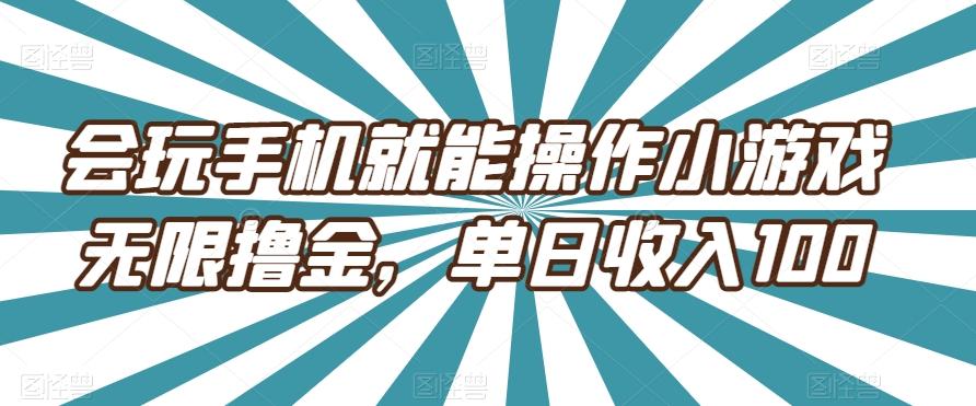 会玩手机就能操作小游戏无限撸金,单日收入100-易创云