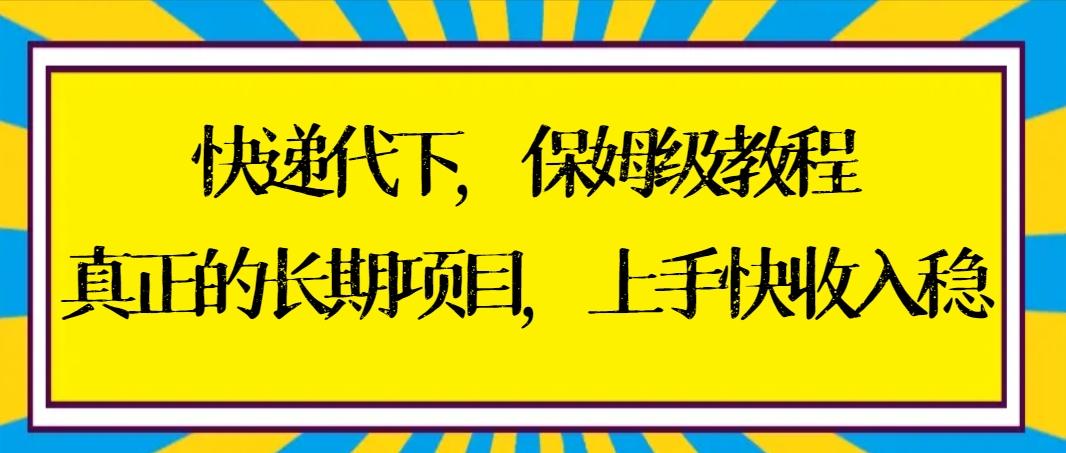 快递代下保姆级教程，真正的长期项目，上手快收入稳【实操+渠道】-易创云