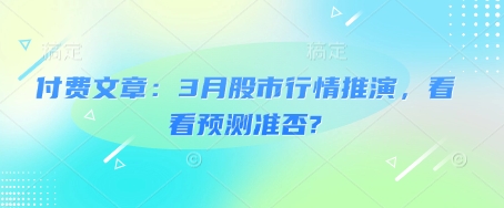 付费文章：3月股市行情推演，看看预测准否?-易创云
