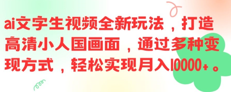ai文字生视频全新玩法，打造高清小人国画面，通过多种变现方式，轻松实现月入1W+【揭秘】-易创云