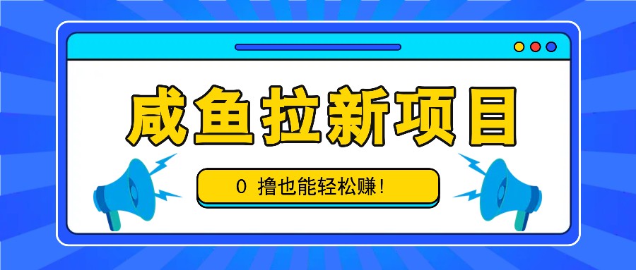 咸鱼拉新项目,拉新一单6-9元,0撸也能轻松赚,白撸几十几百!-易创云