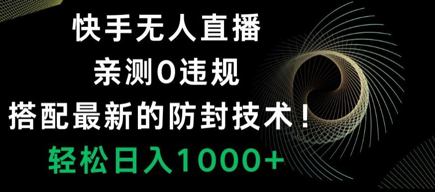 快手无人直播，亲测0违规，搭配最新的防封技术！轻松日入1000+-易创云