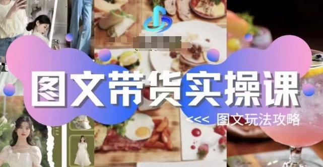 图文带货实操课,图文玩法攻略玩法-易创云