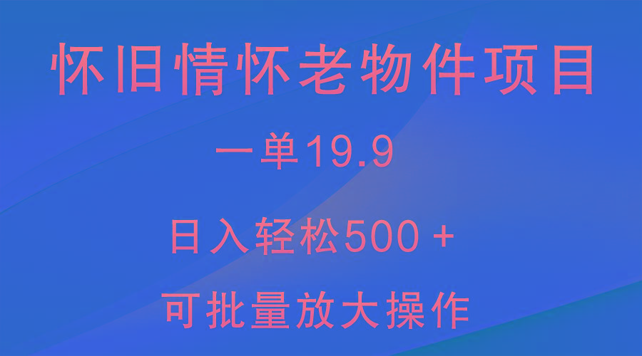 怀旧情怀老物件项目，一单19.9，日入轻松500＋，无操作难度，小白可轻松上手-易创云