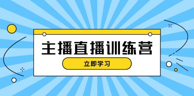 主播直播特训营:抖音直播间运营知识+开播准备+流量考核,轻松上手-易创云