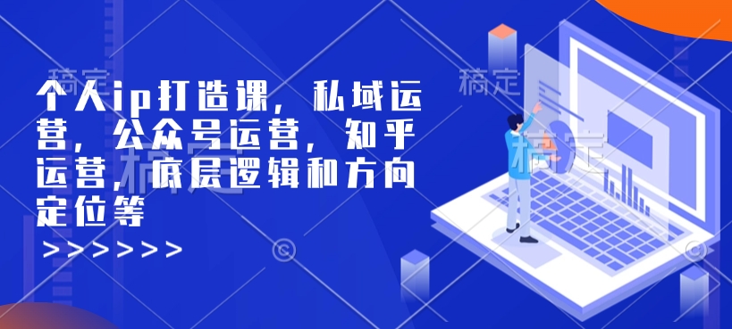 个人ip打造课,私域运营,公众号运营,知乎运营,底层逻辑和方向定位等-易创云