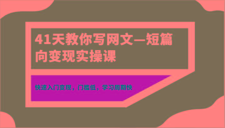 41天教你写网文—短篇向变现实操课，快速入门变现，门槛低，学习周期快-易创云
