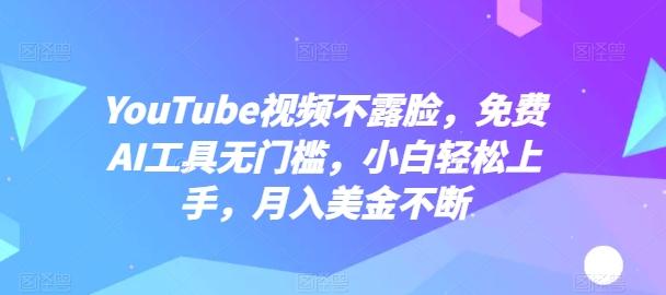 YouTube视频不露脸，免费AI工具无门槛，小白轻松上手，月入美金不断【揭秘】-易创云