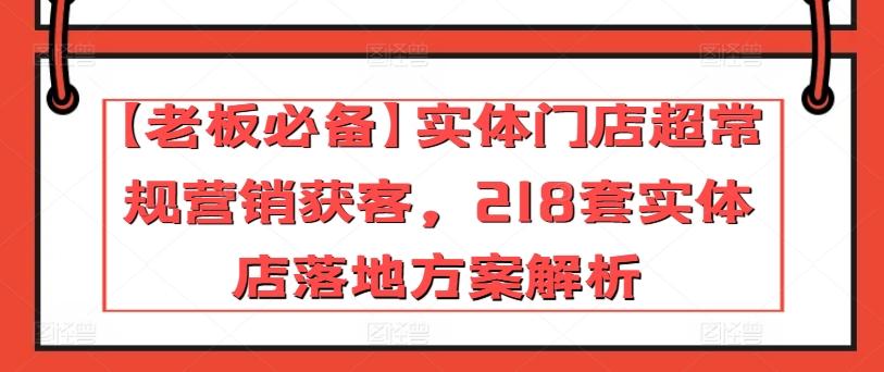 【老板必备】实体门店超常规营销获客，218套实体店落地方案解析-易创云