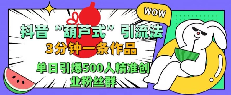 抖音葫芦式引流法,三分钟一条作品,单日引爆抖音500人精准创业粉丝群【揭秘】-易创云
