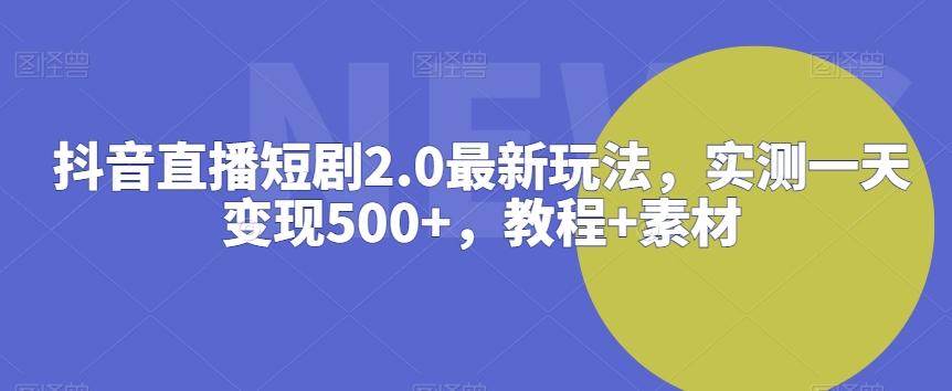 抖音直播短剧2.0最新玩法,实测一天变现500+,教程+素材【揭秘】-易创云