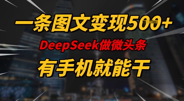 一条图文变现5张，DeeSeep微头条，有手机就能做-易创云