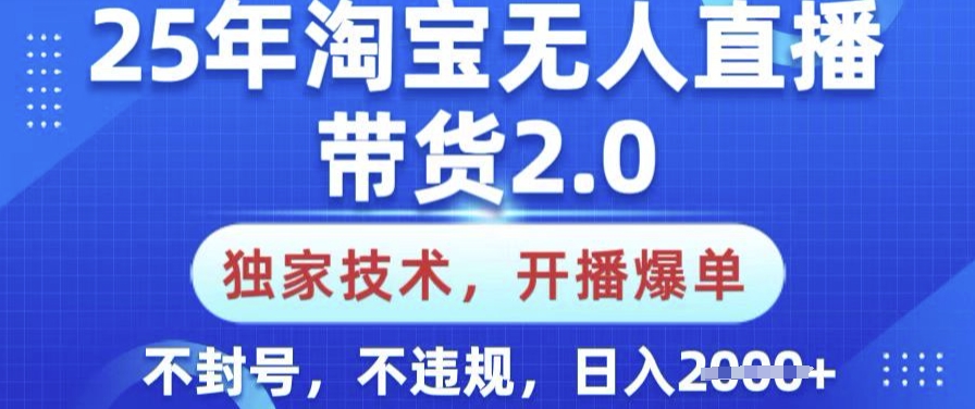 25年淘宝无人直播带货2.0.独家技术，开播爆单，纯小白易上手，不封号，不违规，日入多张【揭秘】-易创云