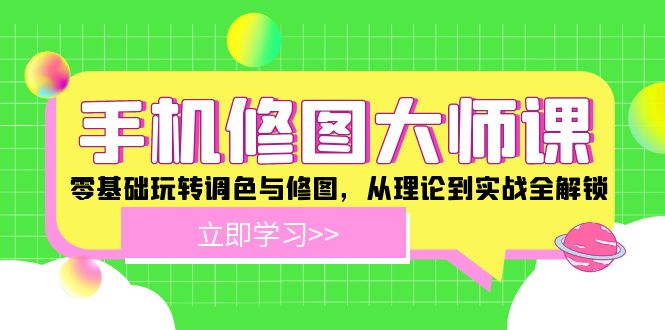 手机 修图大师课:零基础玩转调色与修图,从理论到实战全解锁-易创云