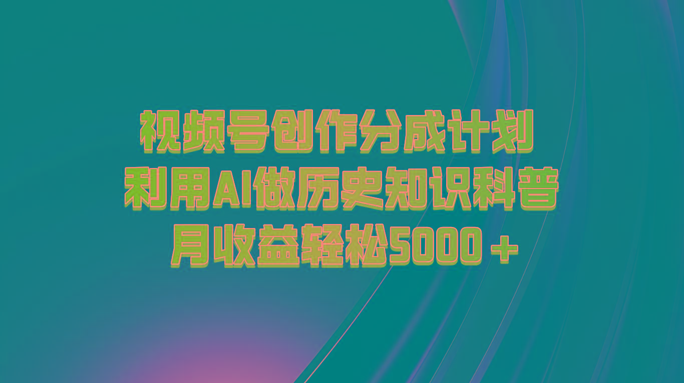 视频号创作分成计划 利用AI做历史知识科普 月收益轻松5000+-易创云