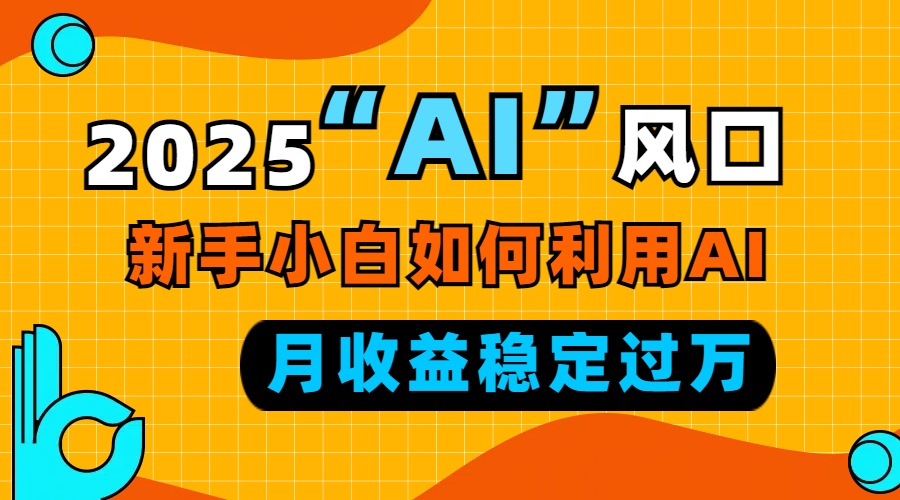 2025“ AI ”风口，新手小白如何利用ai，每月收益稳定过万-易创云