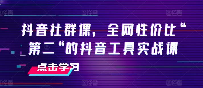 抖音社群课，全网性价比“第二“的抖音工具实战课-易创云