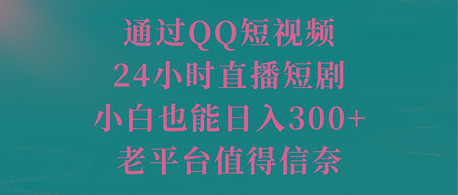 通过QQ短视频、24小时直播短剧，小白也能日入300+，老平台值得信奈-易创云