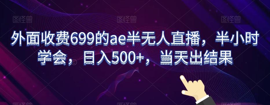 外面收费699的ae半无人直播，半小时学会，日入500+，当天出结果【揭秘】-易创云