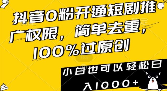抖音0粉开通短剧推广权限，简单去重，100%过原创，小白也可以轻松日入1000+【揭秘】-易创云