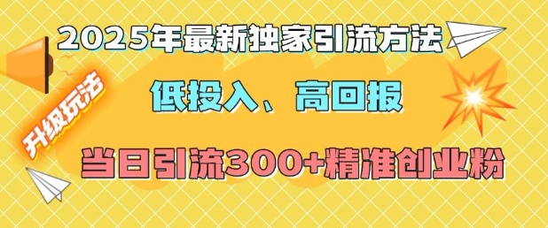 2025年最新独家引流方法,低投入高回报?当日引流300+精准创业粉-易创云