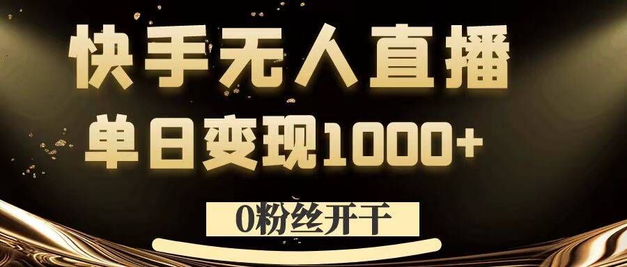 0粉丝开干,快手无人直播,单日变现1k+【揭秘】-易创云