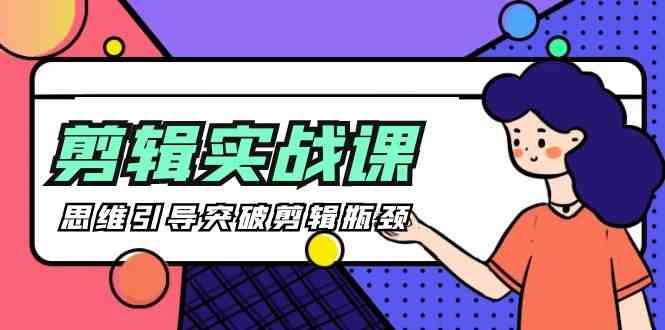 剪辑实操课-思维引导突破剪辑瓶颈(29节视频课)-易创云