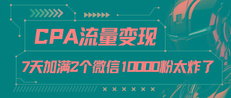 CPA流量变现，7天加满两个微信10000粉-易创云